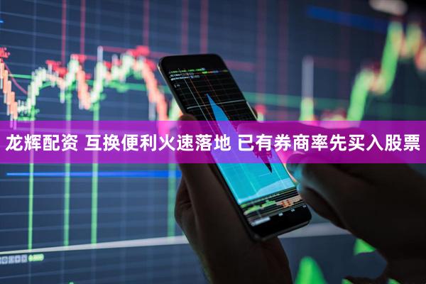 龙辉配资 互换便利火速落地 已有券商率先买入股票