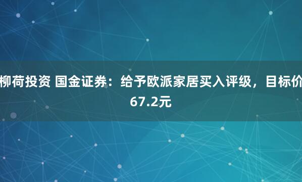 柳荷投资 国金证券：给予欧派家居买入评级，目标价67.2元