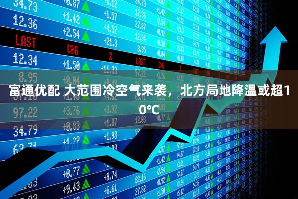富通优配 大范围冷空气来袭，北方局地降温或超10℃