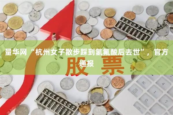量华网 “杭州女子散步踩到氢氟酸后去世”，官方通报