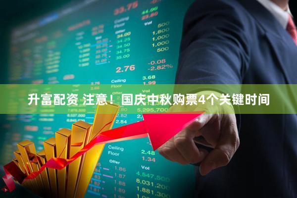 升富配资 注意！国庆中秋购票4个关键时间