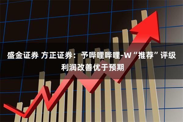 盛金证券 方正证券：予哔哩哔哩-W“推荐”评级 利润改善优于预期