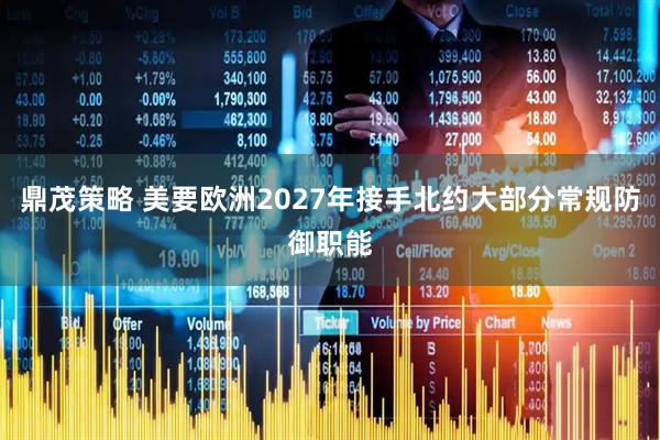 鼎茂策略 美要欧洲2027年接手北约大部分常规防御职能