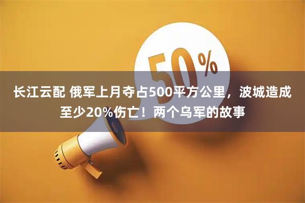 长江云配 俄军上月夺占500平方公里，波城造成至少20%伤亡！两个乌军的故事