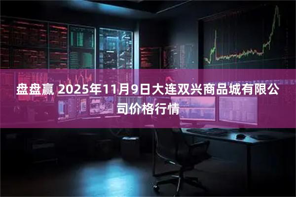 盘盘赢 2025年11月9日大连双兴商品城有限公司价格行情