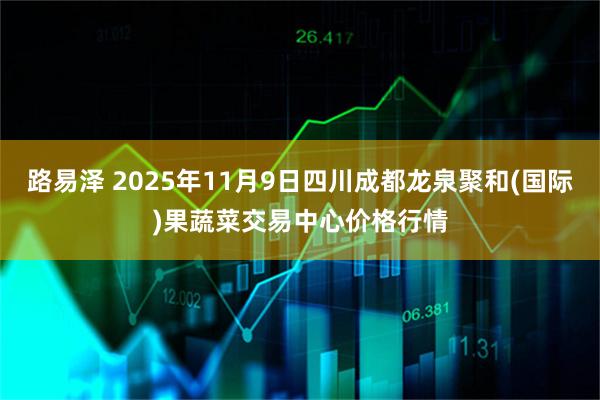 路易泽 2025年11月9日四川成都龙泉聚和(国际)果蔬菜交易中心价格行情