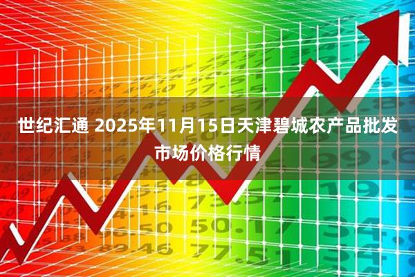 世纪汇通 2025年11月15日天津碧城农产品批发市场价格行情