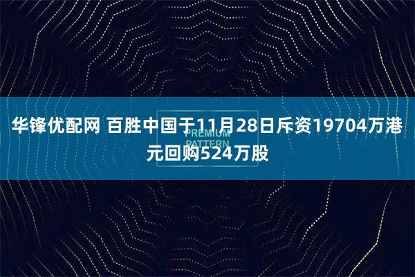 华锋优配网 百胜中国于11月28日斥资19704万港元回购524万股