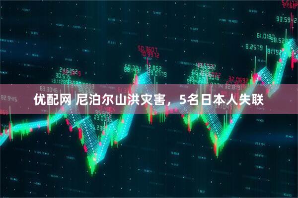 优配网 尼泊尔山洪灾害，5名日本人失联